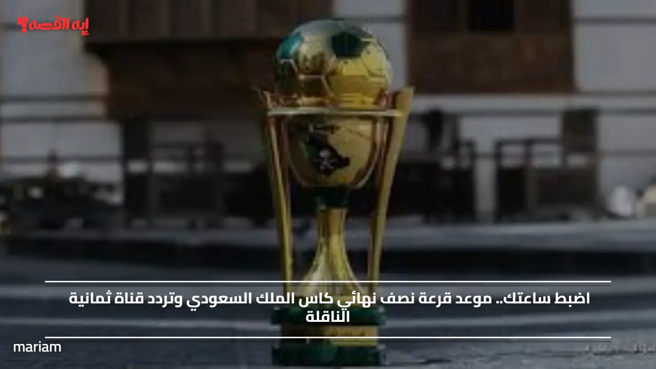 الشارع الرياضي يترقب.. موعد قرعة نصف نهائي كاس الملك السعودي وتردد قناة ثمانية الناقلة